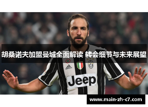 胡桑诺夫加盟曼城全面解读 转会细节与未来展望