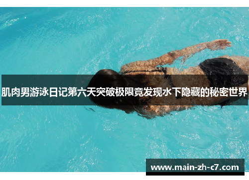 肌肉男游泳日记第六天突破极限竟发现水下隐藏的秘密世界