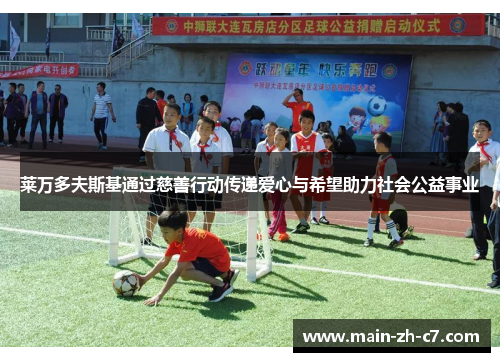 莱万多夫斯基通过慈善行动传递爱心与希望助力社会公益事业