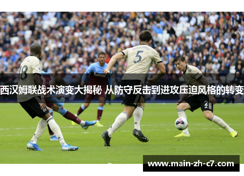 西汉姆联战术演变大揭秘 从防守反击到进攻压迫风格的转变