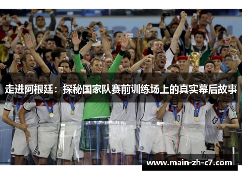 走进阿根廷：探秘国家队赛前训练场上的真实幕后故事