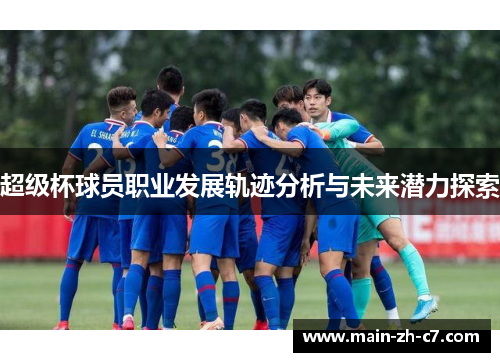 超级杯球员职业发展轨迹分析与未来潜力探索