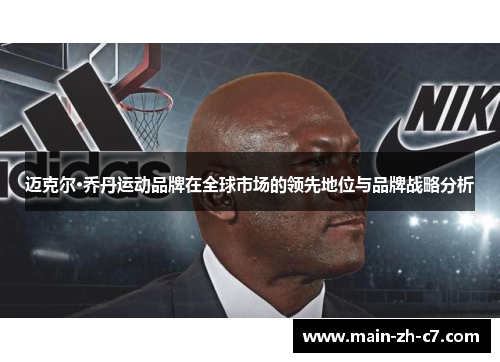 迈克尔·乔丹运动品牌在全球市场的领先地位与品牌战略分析