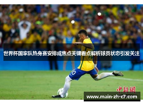 世界杯国家队热身赛安排成焦点关键看点解析球员状态引发关注