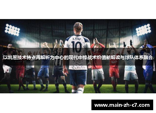 以凯恩技术特点再解析为中心的现代中锋战术价值新解读与球队体系融合