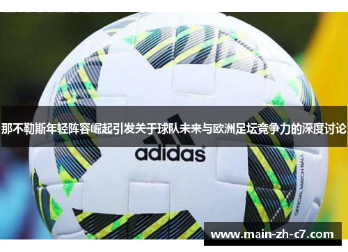 那不勒斯年轻阵容崛起引发关于球队未来与欧洲足坛竞争力的深度讨论