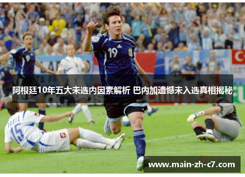 阿根廷10年五大未选内因素解析 巴内加遗憾未入选真相揭秘