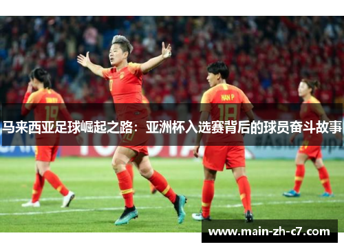 马来西亚足球崛起之路：亚洲杯入选赛背后的球员奋斗故事