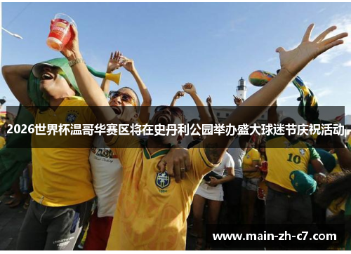 2026世界杯温哥华赛区将在史丹利公园举办盛大球迷节庆祝活动 2026世界杯温哥华赛区将在史丹利公园举办盛大球迷节庆祝活动