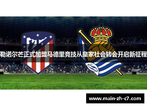 勒诺尔芒正式加盟马德里竞技从皇家社会转会开启新征程 勒诺尔芒正式加盟马德里竞技从皇家社会转会开启新征程