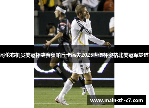 哥伦布机员美冠杯决赛负帕丘卡痛失2025世俱杯资格北美冠军梦碎 哥伦布机员美冠杯决赛负帕丘卡痛失2025世俱杯资格北美冠军梦碎