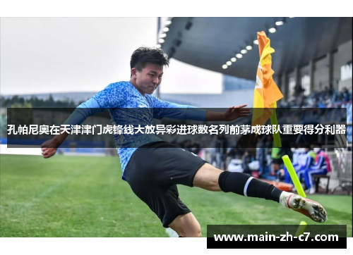 孔帕尼奥在天津津门虎锋线大放异彩进球数名列前茅成球队重要得分利器 孔帕尼奥在天津津门虎锋线大放异彩进球数名列前茅成球队重要得分利器