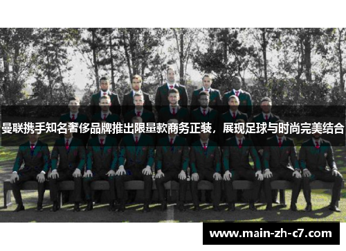 曼联携手知名奢侈品牌推出限量款商务正装,展现足球与时尚完美结合 曼联携手知名奢侈品牌推出限量款商务正装,展现足球与时尚完美结合