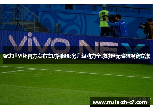 聚焦世界杯官方发布实时翻译服务升级助力全球球迷无障碍观赛交流 聚焦世界杯官方发布实时翻译服务升级助力全球球迷无障碍观赛交流