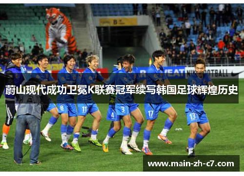 蔚山现代成功卫冕K联赛冠军续写韩国足球辉煌历史