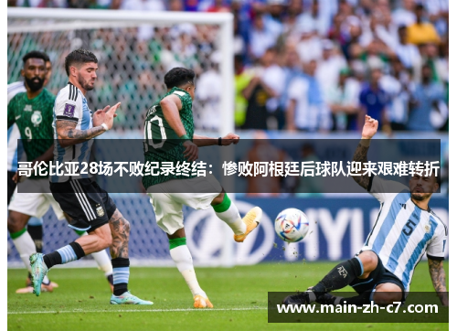 哥伦比亚28场不败纪录终结:惨败阿根廷后球队迎来艰难转折 哥伦比亚28场不败纪录终结:惨败阿根廷后球队迎来艰难转折