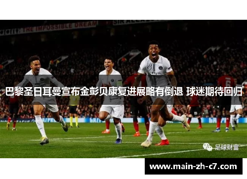 巴黎圣日耳曼宣布金彭贝康复进展略有倒退 球迷期待回归