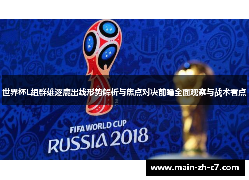 世界杯L组群雄逐鹿出线形势解析与焦点对决前瞻全面观察与战术看点