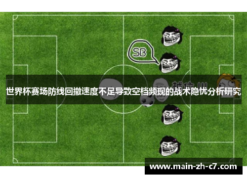 世界杯赛场防线回撤速度不足导致空档频现的战术隐忧分析研究