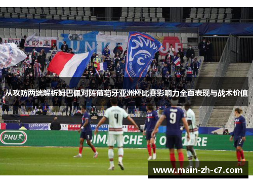 从攻防两端解析姆巴佩对阵葡萄牙亚洲杯比赛影响力全面表现与战术价值