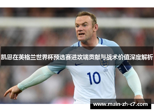 凯恩在英格兰世界杯预选赛进攻端贡献与战术价值深度解析