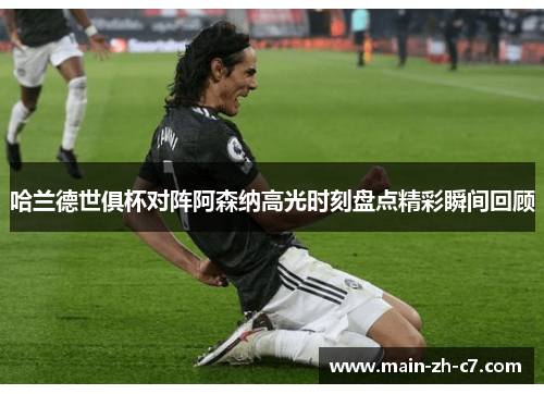 哈兰德世俱杯对阵阿森纳高光时刻盘点精彩瞬间回顾