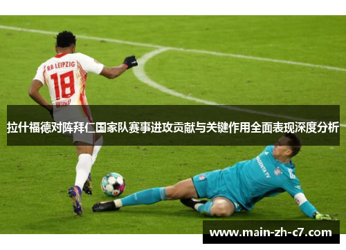 拉什福德对阵拜仁国家队赛事进攻贡献与关键作用全面表现深度分析