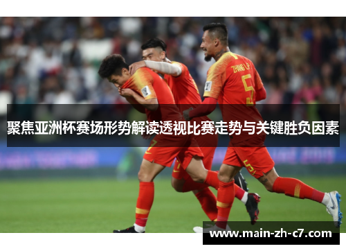 聚焦亚洲杯赛场形势解读透视比赛走势与关键胜负因素