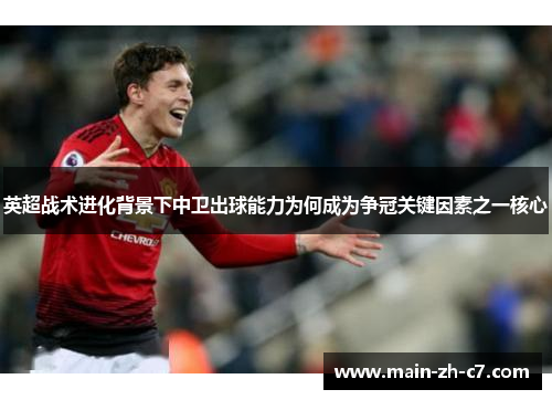 英超战术进化背景下中卫出球能力为何成为争冠关键因素之一核心