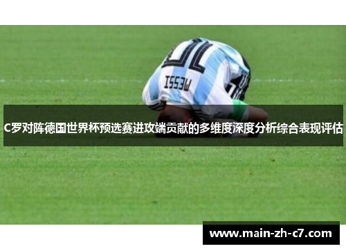 C罗对阵德国世界杯预选赛进攻端贡献的多维度深度分析综合表现评估 C罗对阵德国世界杯预选赛进攻端贡献的多维度深度分析综合表现评估