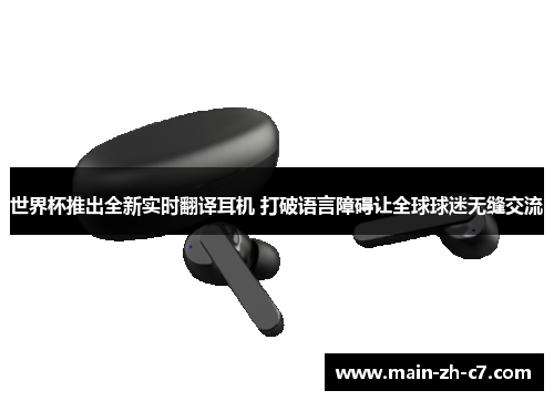 世界杯推出全新实时翻译耳机 打破语言障碍让全球球迷无缝交流 世界杯推出全新实时翻译耳机 打破语言障碍让全球球迷无缝交流
