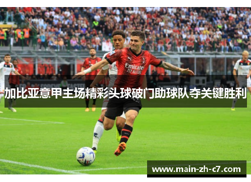 加比亚意甲主场精彩头球破门助球队夺关键胜利