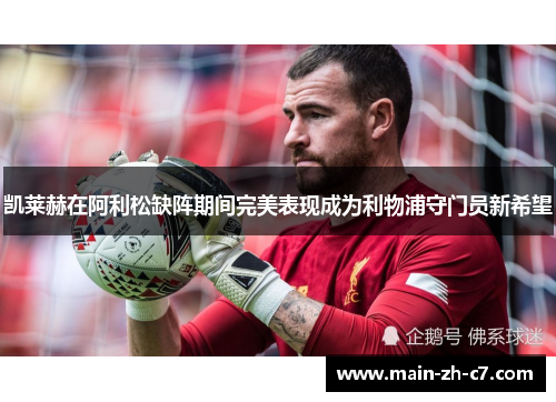 凯莱赫在阿利松缺阵期间完美表现成为利物浦守门员新希望