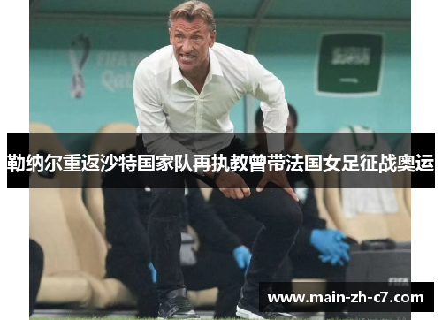 勒纳尔重返沙特国家队再执教曾带法国女足征战奥运
