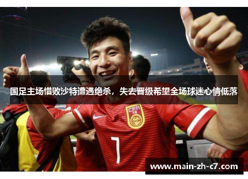 国足主场惜败沙特遭遇绝杀,失去晋级希望全场球迷心情低落 国足主场惜败沙特遭遇绝杀,失去晋级希望全场球迷心情低落
