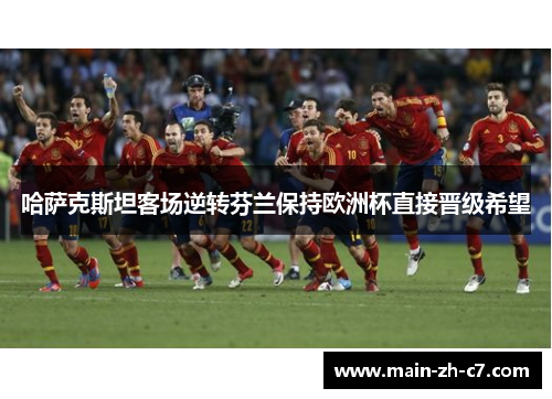 哈萨克斯坦客场逆转芬兰保持欧洲杯直接晋级希望 哈萨克斯坦客场逆转芬兰保持欧洲杯直接晋级希望