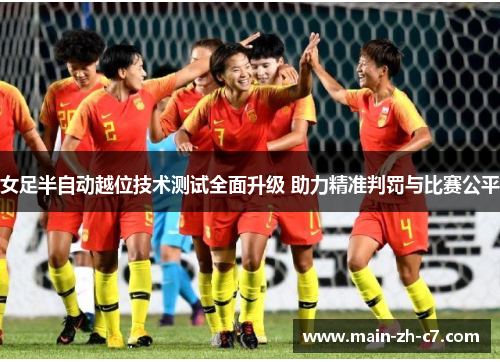 女足半自动越位技术测试全面升级 助力精准判罚与比赛公平