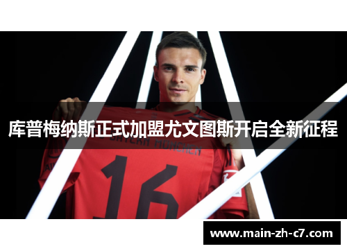 库普梅纳斯正式加盟尤文图斯开启全新征程