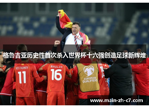 格鲁吉亚历史性首次杀入世界杯十六强创造足球新辉煌 格鲁吉亚历史性首次杀入世界杯十六强创造足球新辉煌