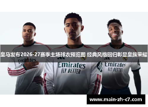 皇马发布2026-27赛季主场球衣预览图 经典风格回归彰显皇族荣耀